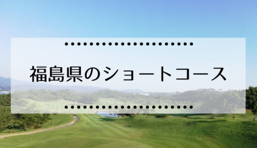 福島県内にショートコースのあるゴルフ場まとめ（回り放題、予約不要、一人プレイ可）
