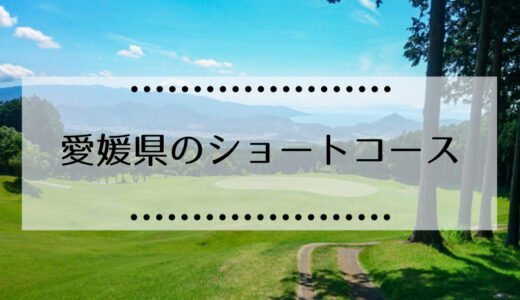 愛媛県内にあるゴルフショートコース場まとめはこちら