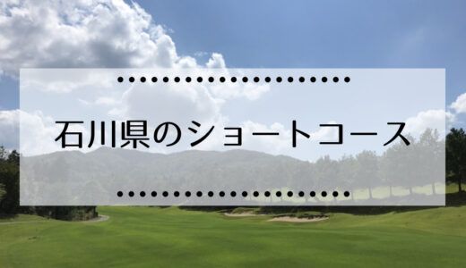 石川県内のショートコースのゴルフ場まとめ（一人プレイ、回り放題、予約不要あり）