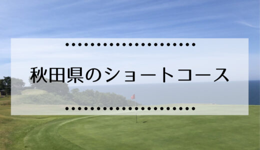秋田県にあるショートコースゴルフ場まとめ（格安、予約不要など）