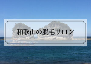 和歌山県の脱毛サロン