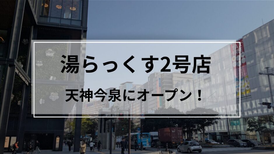 湯らっくす2号店天神今泉にオープン