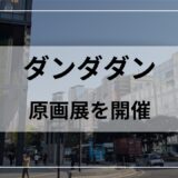 ダンダダン原画展