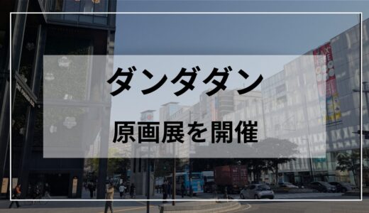 【福岡】『ダンダダン ゲンガテン』開催！ファン必見のおすすめポイントと見どころを徹底解説