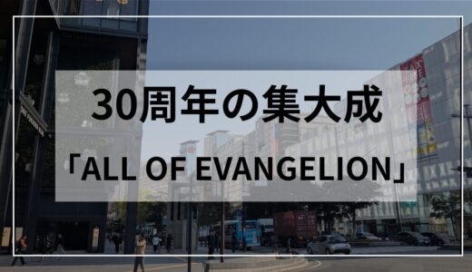 エヴァンゲリオン展が福岡に！30周年の集大成「ALL OF EVANGELION」の見どころ
