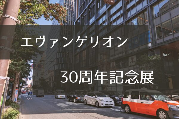 エヴァンゲリオン30周年記念展
